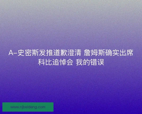 A-史密斯发推道歉澄清 詹姆斯确实出席科比追悼会 我的错误