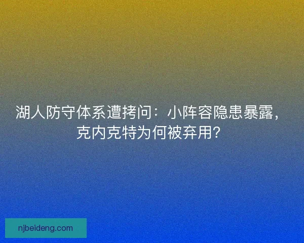 湖人防守体系遭拷问：小阵容隐患暴露，克内克特为何被弃用？