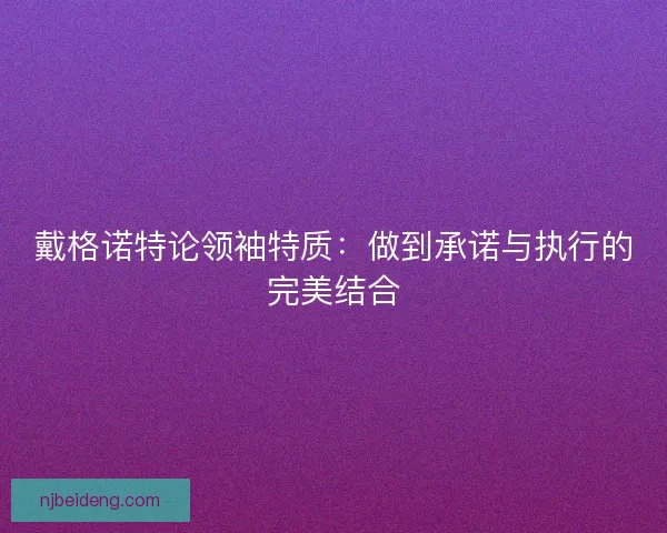 戴格诺特论领袖特质：做到承诺与执行的完美结合