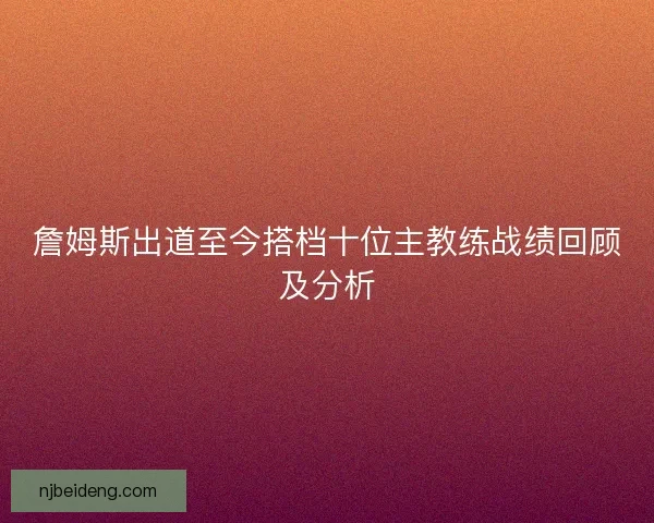 詹姆斯出道至今搭档十位主教练战绩回顾及分析