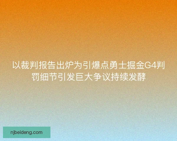 以裁判报告出炉为引爆点勇士掘金G4判罚细节引发巨大争议持续发酵