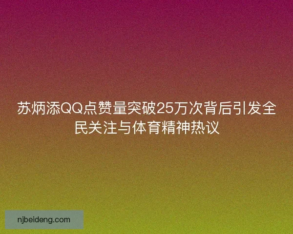 苏炳添QQ点赞量突破25万次背后引发全民关注与体育精神热议