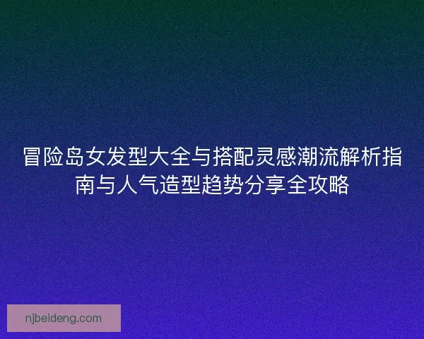 冒险岛女发型大全与搭配灵感潮流解析指南与人气造型趋势分享全攻略