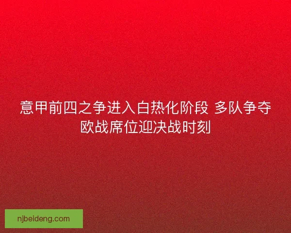意甲前四之争进入白热化阶段 多队争夺欧战席位迎决战时刻