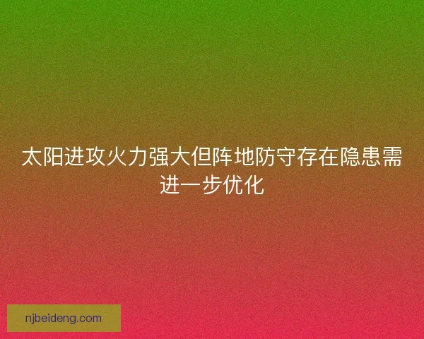 太阳进攻火力强大但阵地防守存在隐患需进一步优化