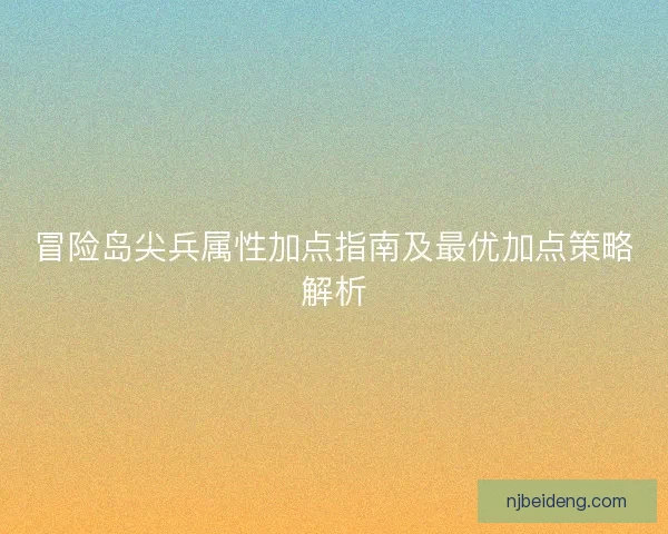 冒险岛尖兵属性加点指南及最优加点策略解析